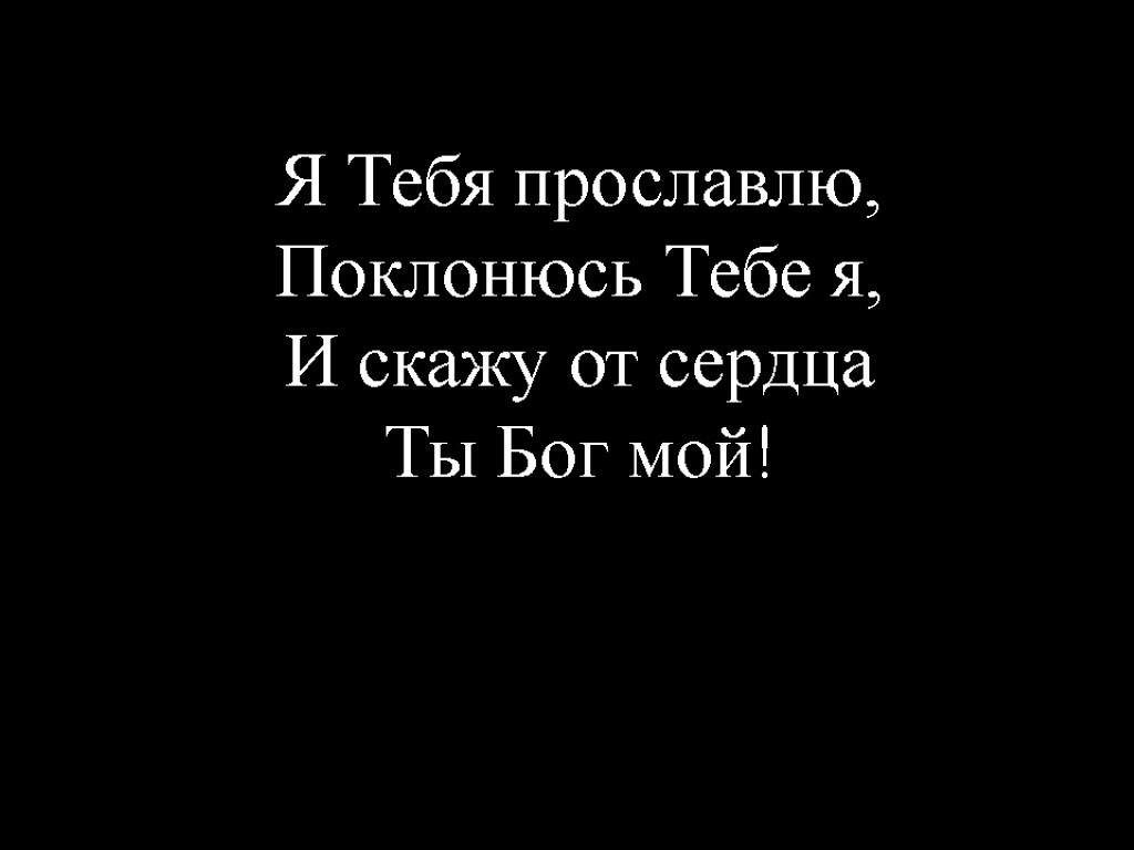 Я Тебя прославлю, Поклонюсь Тебе я, И скажу от сердца Ты Бог мой!